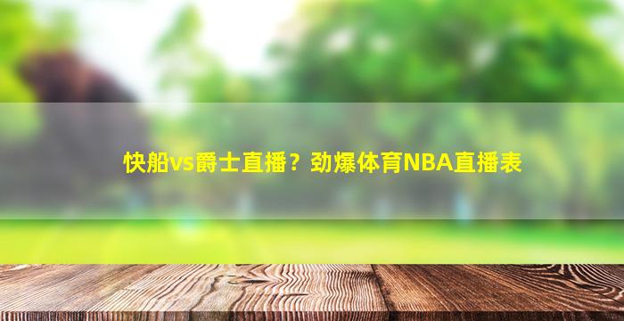 快船vs爵士直播？劲爆体育NBA直播表