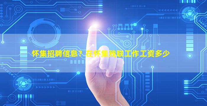 怀集招聘信息？在怀集残联工作工资多少插图