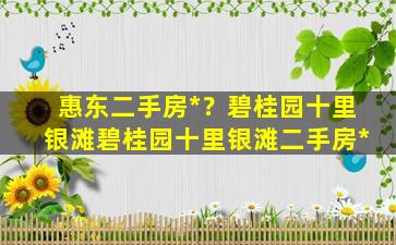 惠东二手房*？碧桂园十里银滩碧桂园十里银滩二手房*插图