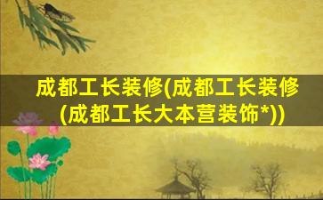 成都工长装修(成都工长装修(成都工长大本营装饰*))插图