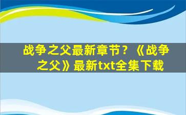 战争之父最新章节？《战争之父》最新txt全集下载