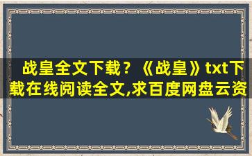 战皇全文下载？《战皇》txt下载在线阅读全文,求百度网盘云资源