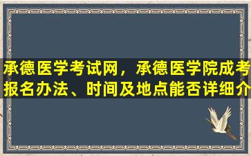 承德医学考试网，承德医学院成考报名办法、时间及地点能否详细介绍插图