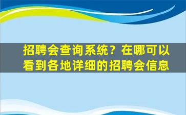 招聘会查询系统？在哪可以看到各地详细的招聘会信息插图