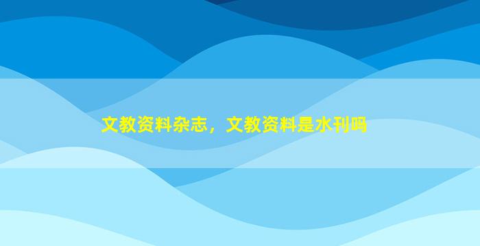 文教资料杂志，文教资料是水刊吗