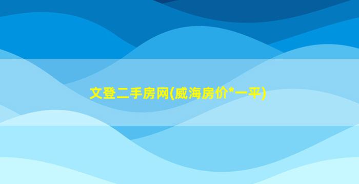 文登二手房网(威海房价*一平)插图