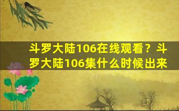 斗罗大陆106在线观看？斗罗大陆106集什么时候出来