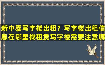 新中泰写字楼出租？写字楼出租信息在哪里找租赁写字楼需要注意哪些事项