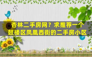 杏林二手房网？求推荐一个鼓楼区凤凰西街的二手房小区插图