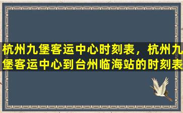 杭州九堡客运中心时刻表，杭州九堡客运中心到台州临海站的时刻表