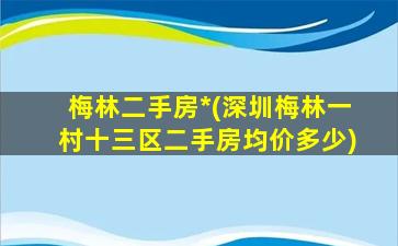 梅林二手房*(深圳梅林一村十三区二手房均价多少)