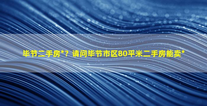 毕节二手房*？请问毕节市区80平米二手房能卖*插图