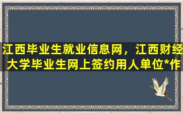 江西毕业生就业信息网，江西财经大学毕业生网上签约用人单位*作指南