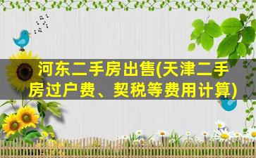 河东二手房*(天津二手房过户费、契税等费用计算)