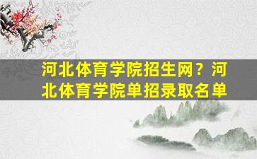 河北体育学院招生网？河北体育学院单招录取名单插图