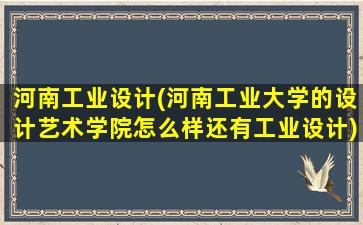 河南工业设计(河南工业大学的设计艺术学院怎么样还有工业设计)插图