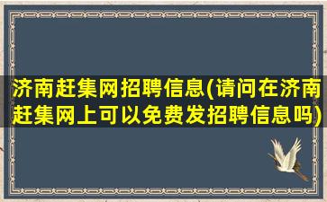 济南赶集网招聘信息(请问在济南赶集网上可以免费发招聘信息吗)插图