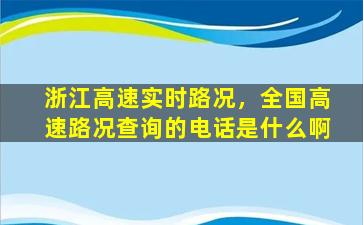 浙江高速实时路况，全国高速路况查询的电话是什么啊