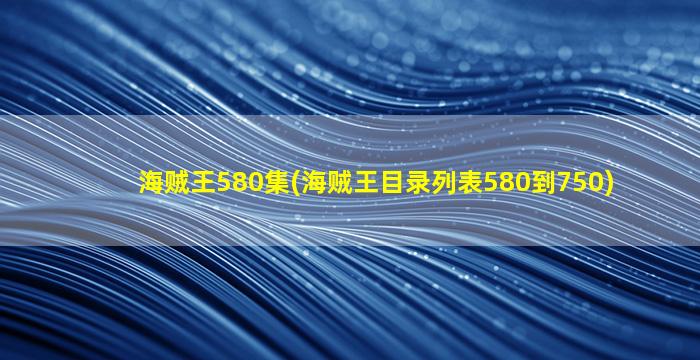 海贼王580集(海贼王目录列表580到750)