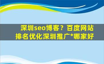 深圳seo博客？百度网站排名优化深圳推广*哪家好插图