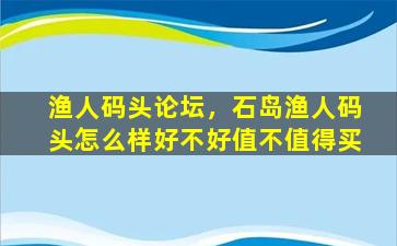 渔人码头论坛，石岛渔人码头怎么样好不好值不值得买