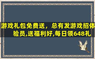 游戏礼包免费送，总有发游戏招体验员,送福利好,每日领648礼包是真的假的啊插图