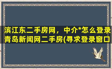 滨江东二手房网，中介*怎么登录青岛新闻网二手房(寻求登录窗口)插图