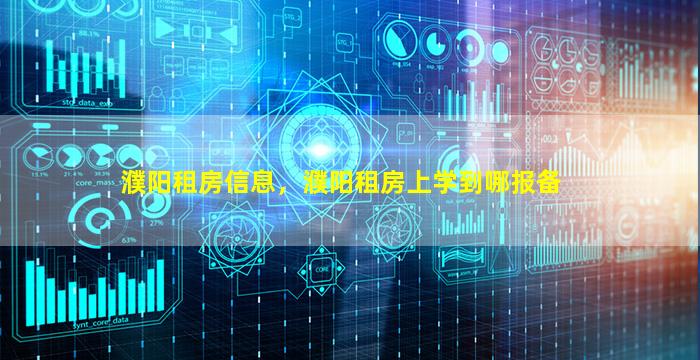 濮阳租房信息，濮阳租房上学到哪报备