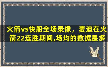 火箭vs快船全场录像，麦迪在火箭22连胜期间,场均的数据是多少