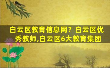 白云区教育信息网？白云区优秀教师,白云区6大教育*