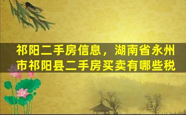 祁阳二手房信息，湖南省永州市祁阳县二手房买卖有哪些税插图