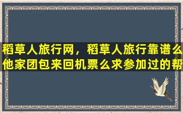 稻草人旅行网，稻草人旅行靠谱么他家团包来回机票么求参加过的帮忙解答插图