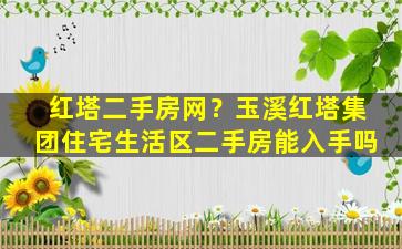 红塔二手房网？玉溪红塔*住宅生活区二手房能入手吗