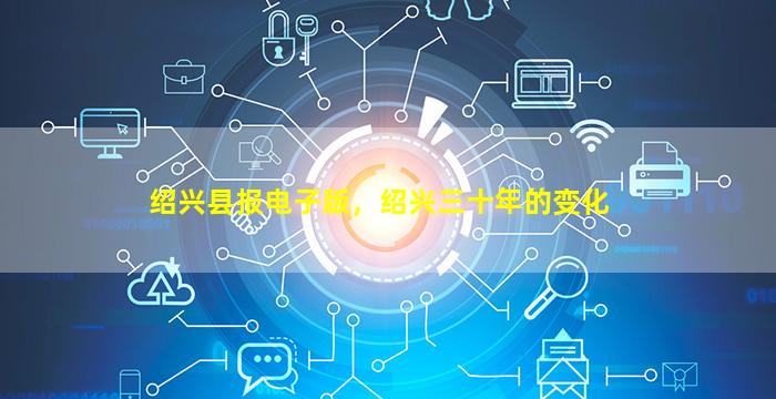 绍兴县报电子版，绍兴三十年的变化插图