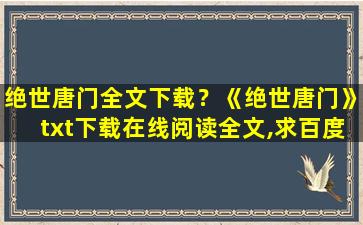 绝世唐门全文下载？《绝世唐门》txt下载在线阅读全文,求百度网盘云资源插图