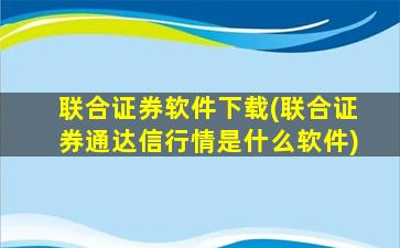 联合证券软件下载(联合证券通达信行情是什么软件)