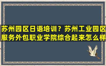 苏州园区日语培训？苏州工业园区服务外包职业学院综合起来怎么样啊