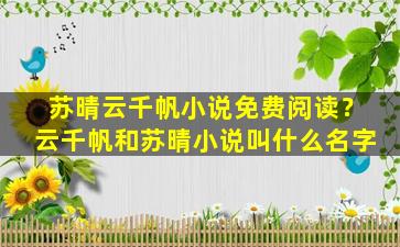 苏晴云千帆小说免费阅读？云千帆和苏晴小说叫什么名字插图