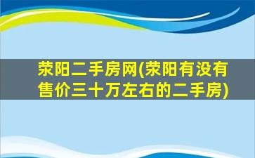 荥阳二手房网(荥阳有没有售价三十万左右的二手房)插图