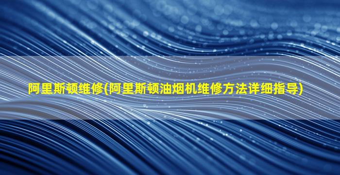 阿里斯顿维修(阿里斯顿油*机维修方法详细指导)