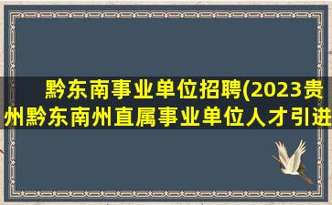 黔东南事业单位招聘(2023贵州黔东南州直属事业单位人才引进不得报考情形)插图