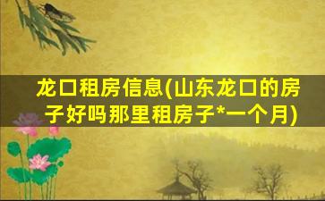 龙口租房信息(山东龙口的房子好吗那里租房子*一个月)插图